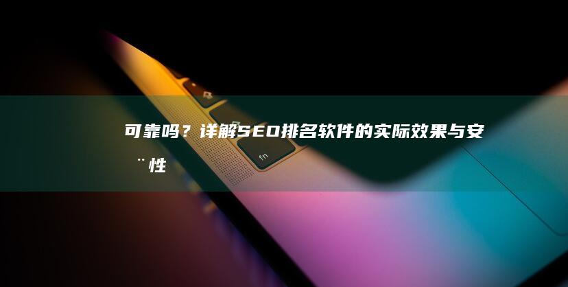 可靠吗？详解SEO排名软件的实际效果与安全性分析