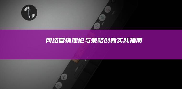 网络营销理论与策略创新实践指南